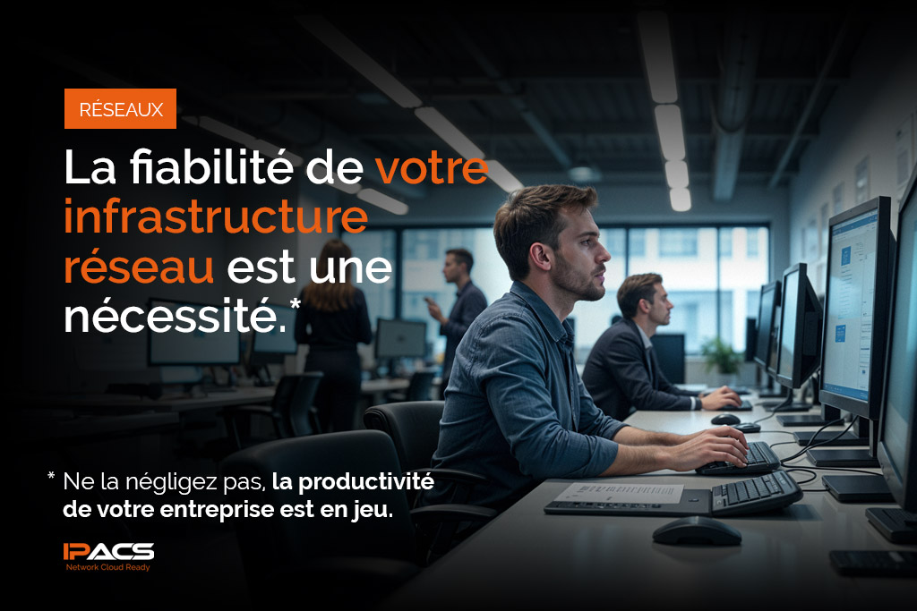 La fiabilité de votre infrastructure réseau est une nécessité. Ne la négligez pas, la productivité de votre entreprise est en jeu.
